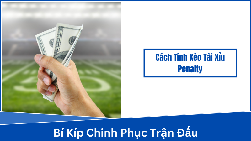 Những lưu ý trong cách tính kèo tài xỉu Penalty