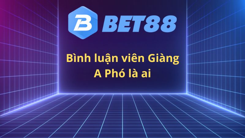 Binh luan vien Giang A Pho la ai 1